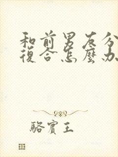 和前男友分了想复合怎么办