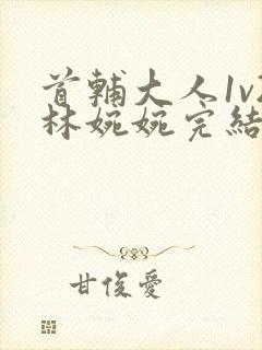 首辅大人1v2林婉婉完结了吗