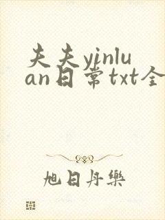 夫夫yinluan日常txt全文阅读最新章节