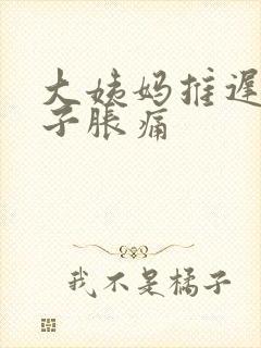 大姨妈推迟,肚子胀痛