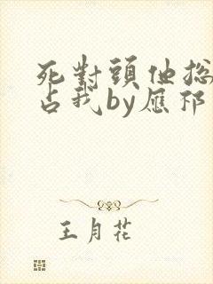 死对头他总想独占我by应祁免费阅读