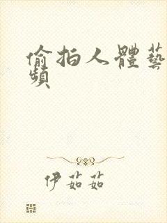 偷拍人体艺术视频