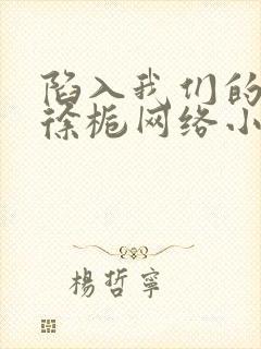 陷入我们的热恋徐栀网络小说