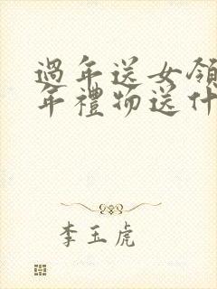 过年送女领导新年礼物送什么好