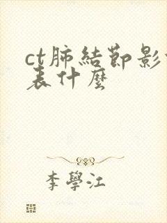 ct肺结节影代表什么