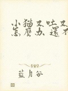 小猫又吐又拉稀怎么办 还不吃东西