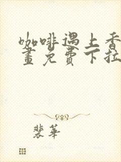 咖啡遇上香草漫画免费下拉式