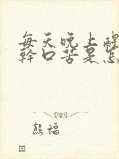 每天晚上醒来口干口苦是怎么回事?