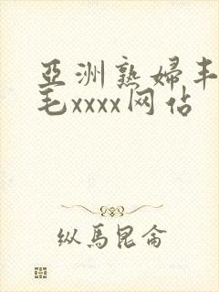 亚洲熟妇丰满多毛xxxx网站