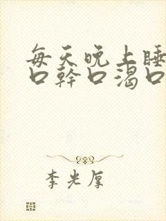 每天晚上睡觉都口干口渴口苦是为什么