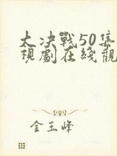 大决战50集电视剧在线观看