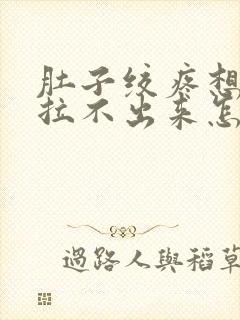 肚子绞疼想拉屎拉不出来怎么回事