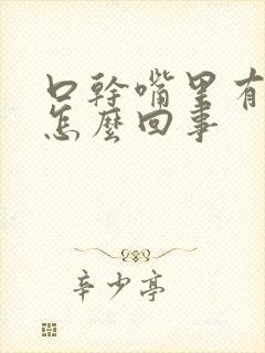 口干嘴里有异味怎么回事