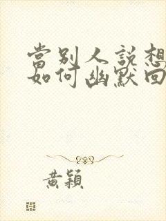 当别人说想你时如何幽默回复