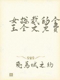 女总裁的全能兵王全文免费阅读