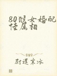 80猴女婚配最佳属相