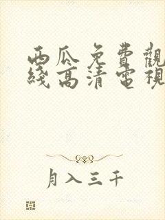 西瓜免费观看在线高清电视剧22年