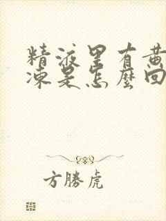 精液里有黄色果冻是怎么回事