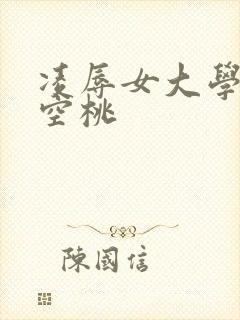 凌辱女大学生樱空桃