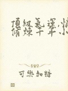 顶级气运,悄悄修炼千年小说章节目录