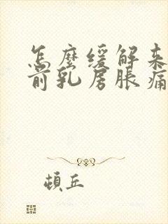 怎么缓解来月经前乳房胀痛