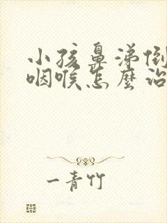 小孩鼻涕倒流到咽喉怎么治