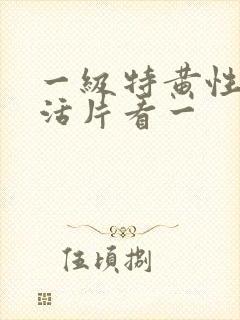 一级特黄性色生活片看一