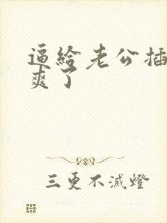 逼给老公插的太爽了封面