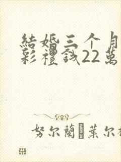 结婚三个月离婚彩礼钱22万退多少