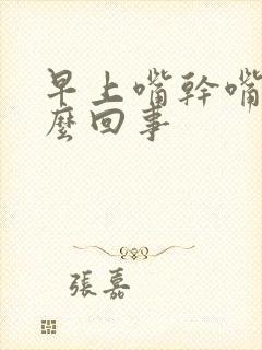 早上嘴干嘴苦怎么回事