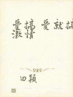 爱搞 爱就搞点激情