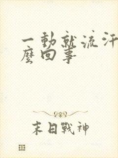 一动就流汗是怎么回事