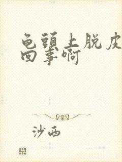 龟头上脱皮怎么回事啊