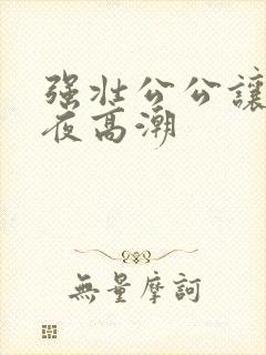 强壮公公让我夜夜高潮