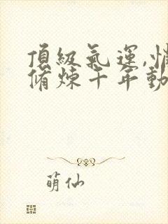 顶级气运,悄悄修炼千年动漫封面