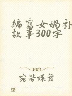 编写女娲补天的故事300字