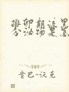 排卵期流黑色的分泌物是怎么回事