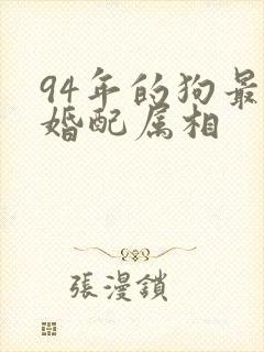 94年的狗最佳婚配属相