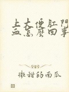 上大便肛门疼出血怎么回事