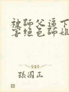 被师父逼下山祸害绝色师姐