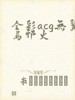 全彩acg无翼乌邪火
