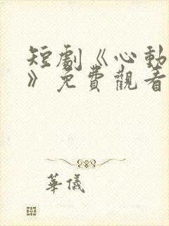 短剧《心动瞬间》免费观看