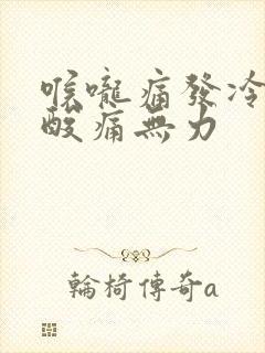 喉咙痛发冷全身酸痛无力