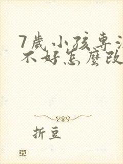 7岁小孩专注力不好怎么改善