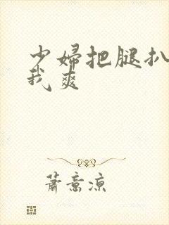 少妇把腿扒开让我爽