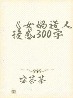 《女娲造人》读后感300字