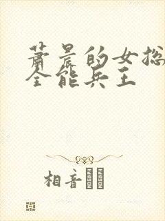 萧晨的女总裁的全能兵王封面