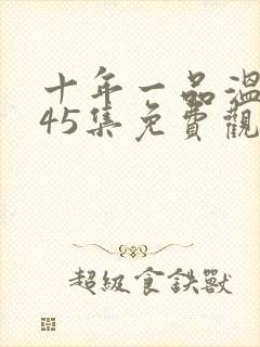 十年一品温如言45集免费观看