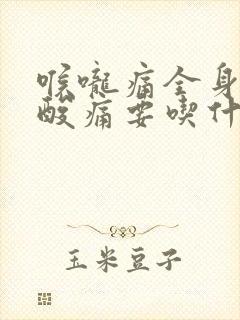 喉咙痛全身无力酸痛要吃什么药