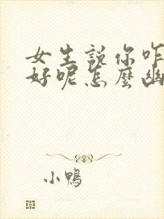 女生说你咋这么好呢怎么幽默回复